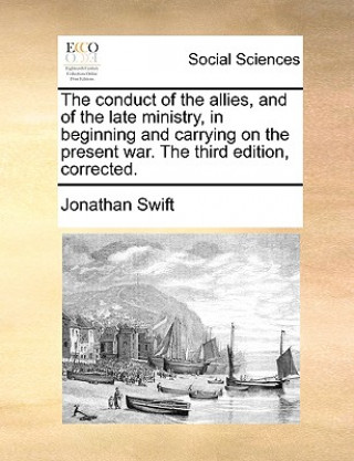 Kniha Conduct of the Allies, and of the Late Ministry, in Beginning and Carrying on the Present War. the Third Edition, Corrected. Jonathan Swift