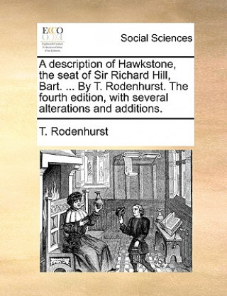 Book Description of Hawkstone, the Seat of Sir Richard Hill, Bart. ... by T. Rodenhurst. the Fourth Edition, with Several Alterations and Additions. T. Rodenhurst