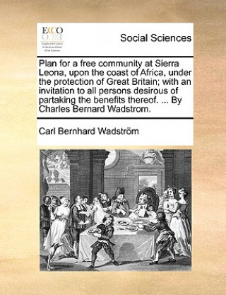 Kniha Plan for a Free Community at Sierra Leona, Upon the Coast of Africa, Under the Protection of Great Britain; With an Invitation to All Persons Desirous Carl Bernhard Wadstrom