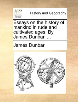Carte Essays on the History of Mankind in Rude and Cultivated Ages. by James Dunbar, ... James Dunbar