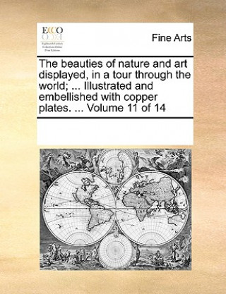 Książka Beauties of Nature and Art Displayed, in a Tour Through the World; ... Illustrated and Embellished with Copper Plates. ... Volume 11 of 14 See Notes Multiple Contributors