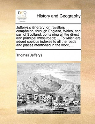 Kniha Jefferys's Itinerary; Or Travellers Companion, Through England, Wales, and Part of Scotland, Containing All the Direct and Principal Cross Roads; ... Thomas Jefferys