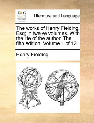 Könyv Works of Henry Fielding, Esq; In Twelve Volumes. with the Life of the Author. the Fifth Edition. Volume 1 of 12 Henry Fielding