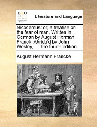 Buch Nicodemus: or, a treatise on the fear of man. Written in German by August Herman Franck. Abridg'd by John Wesley, ... The fourth edition. August Hermann Francke