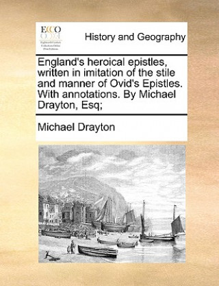 Kniha England's Heroical Epistles, Written in Imitation of the Stile and Manner of Ovid's Epistles. with Annotations. by Michael Drayton, Esq; Michael Drayton