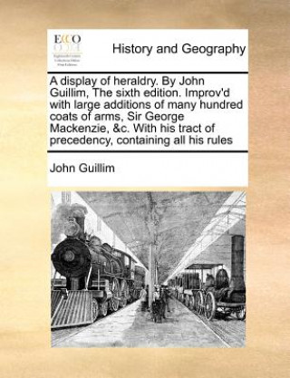 Книга display of heraldry. By John Guillim, The sixth edition. Improv'd with large additions of many hundred coats of arms, Sir George Mackenzie, &c. With h John Guillim