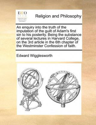 Carte Enquiry Into the Truth of the Imputation of the Guilt of Adam's First Sin to His Posterity. Being the Substance of Several Lectures in Harvard College Edward Wigglesworth