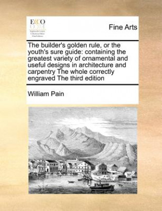 Kniha Builder's Golden Rule, or the Youth's Sure Guide William Pain