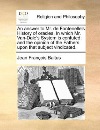 Kniha Answer to Mr. de Fontenelle's History of Oracles. in Which Mr. Van-Dale's System Is Confuted Jean Francois Baltus