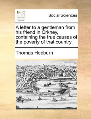 Книга Letter to a Gentleman from His Friend in Orkney, Containing the True Causes of the Poverty of That Country. Thomas Hepburn