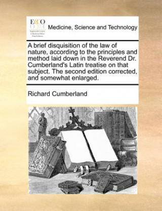 Kniha A brief disquisition of the law of nature, according to the principles and method laid down in the Reverend Dr. Cumberland's Latin treatise on that su Richard Cumberland