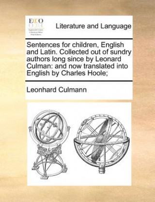 Carte Sentences for Children, English and Latin. Collected Out of Sundry Authors Long Since by Leonard Culman Leonhard Culmann