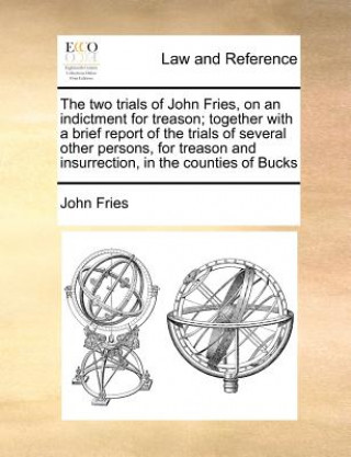 Knjiga Two Trials of John Fries, on an Indictment for Treason; Together with a Brief Report of the Trials of Several Other Persons, for Treason and Insurrect John Fries