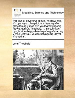 Kniha Pob Dyn Ei Physygwr Ei Hun. Yn Ddwy Ran. Yn Cynnwys I. Arwyddion y Rhan Fwyaf O Glefydau AG y Mae Dyn Yn Ddarostyngedig Iddynt, Gan Dr. Theobald, II. John Theobald