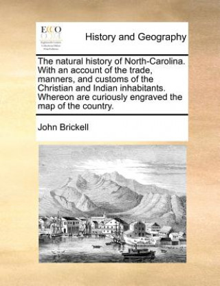 Carte Natural History of North-Carolina. with an Account of the Trade, Manners, and Customs of the Christian and Indian Inhabitants. Whereon Are Curiously E John Brickell