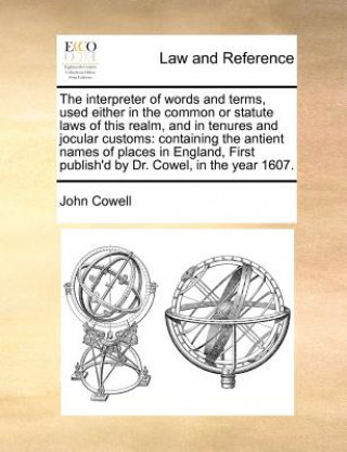 Книга Interpreter of Words and Terms, Used Either in the Common or Statute Laws of This Realm, and in Tenures and Jocular Customs John Cowell