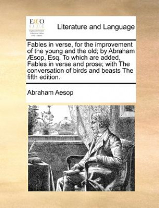 Kniha Fables in Verse, for the Improvement of the Young and the Old; By Abraham Aesop, Esq. to Which Are Added, Fables in Verse and Prose; With the Conversa Abraham Aesop