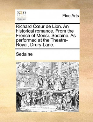 Kniha Richard Cur de Lion. an Historical Romance. from the French of Monsr. Sedaine. as Performed at the Theatre-Royal, Drury-Lane. Sedaine