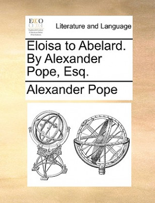 Kniha Eloisa to Abelard. by Alexander Pope, Esq. Alexander Pope