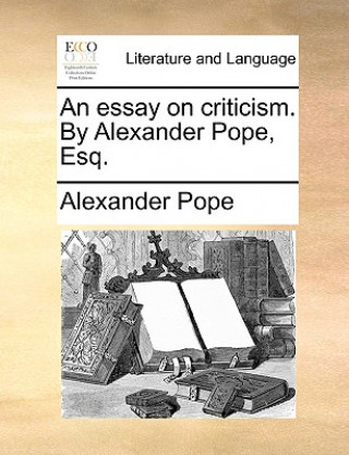 Buch Essay on Criticism. by Alexander Pope, Esq. Alexander Pope