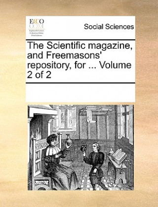Kniha Scientific magazine, and Freemasons' repository, for ... Volume 2 of 2 See Notes Multiple Contributors