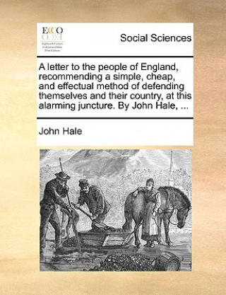 Book Letter to the People of England, Recommending a Simple, Cheap, and Effectual Method of Defending Themselves and Their Country, at This Alarming Junctu John Hale