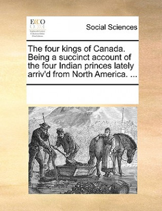 Carte Four Kings of Canada. Being a Succinct Account of the Four Indian Princes Lately Arriv'd from North America. ... See Notes Multiple Contributors