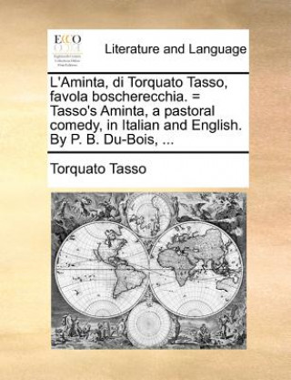 Buch L'Aminta, Di Torquato Tasso, Favola Boscherecchia. = Tasso's Aminta, a Pastoral Comedy, in Italian and English. by P. B. Du-Bois, ... Torquato Tasso