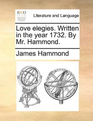 Carte Love Elegies. Written in the Year 1732. by Mr. Hammond. James Hammond