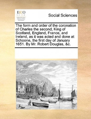 Kniha The form and order of the coronation of Charles the second, King of Scotland, England, France, and Ireland, as it was acted and done at Schoone, the f See Notes Multiple Contributors