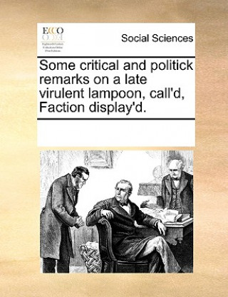 Könyv Some Critical and Politick Remarks on a Late Virulent Lampoon, Call'd, Faction Display'd. See Notes Multiple Contributors