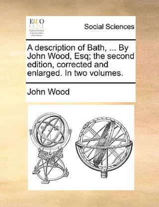 Carte description of Bath, ... By John Wood, Esq; the second edition, corrected and enlarged. In two volumes. John Wood