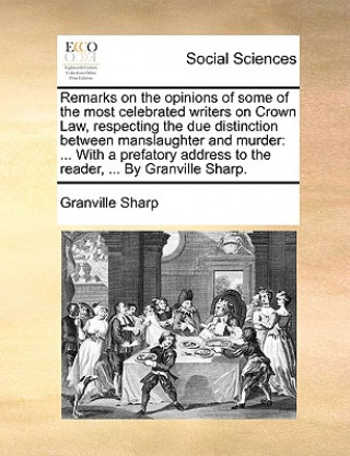 Книга Remarks on the Opinions of Some of the Most Celebrated Writers on Crown Law, Respecting the Due Distinction Between Manslaughter and Murder Granville Sharp