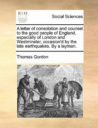 Carte Letter of Consolation and Counsel to the Good People of England, Especially of London and Westminster, Occasion'd by the Late Earthquakes. by a Layman Dr. Thomas Gordon
