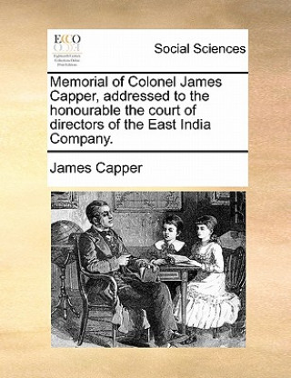 Carte Memorial of Colonel James Capper, Addressed to the Honourable the Court of Directors of the East India Company. James Capper