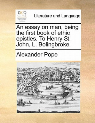 Könyv Essay on Man, Being the First Book of Ethic Epistles. to Henry St. John, L. Bolingbroke. Alexander Pope