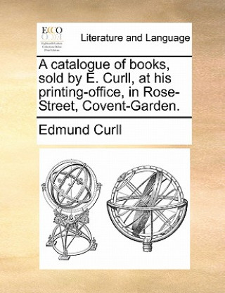 Carte Catalogue of Books, Sold by E. Curll, at His Printing-Office, in Rose-Street, Covent-Garden. Edmund Curll