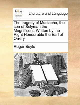 Książka Tragedy of Mustapha, the Son of Solyman the Magnificent. Written by the Right Honourable the Earl of Orrery. Roger Boyle