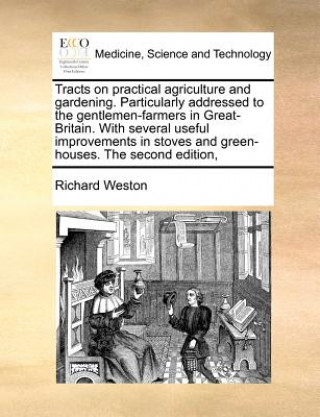 Książka Tracts on Practical Agriculture and Gardening. Particularly Addressed to the Gentlemen-Farmers in Great-Britain. with Several Useful Improvements in S Richard (Ardiff University Cardiff University) Weston