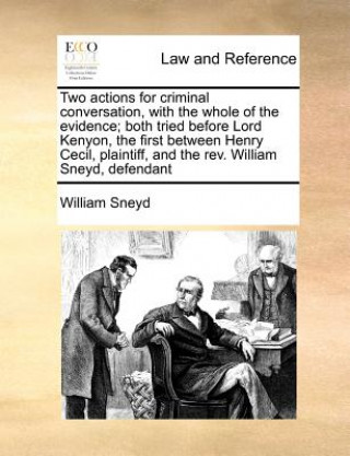 Kniha Two Actions for Criminal Conversation, with the Whole of the Evidence; Both Tried Before Lord Kenyon, the First Between Henry Cecil, Plaintiff, and th William Sneyd