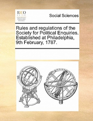 Carte Rules and Regulations of the Society for Political Enquiries. Established at Philadelphia, 9th February, 1787. Multiple Contributors