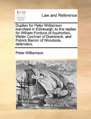 Książka Duplies for Peter Williamson Merchant in Edinburgh; To the Replies for William Fordyce of Aquhorties, Walter Cochran of Dumbreck, and Patrick Barron o Peter Williamson