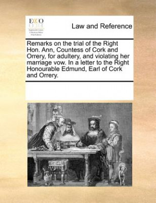 Book Remarks on the Trial of the Right Hon. Ann, Countess of Cork and Orrery, for Adultery, and Violating Her Marriage Vow. in a Letter to the Right Honour Multiple Contributors