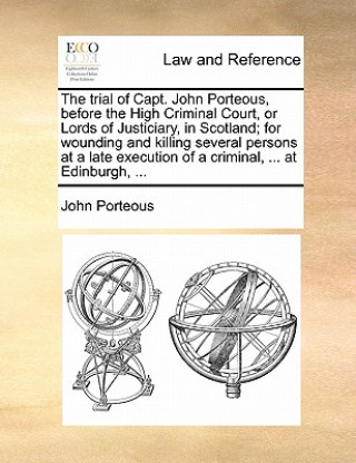 Carte Trial of Capt. John Porteous, Before the High Criminal Court, or Lords of Justiciary, in Scotland; For Wounding and Killing Several Persons at a Late John Porteous