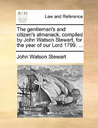 Carte Gentleman's and Citizen's Almanack, Compiled by John Watson Stewart, for the Year of Our Lord 1799. ... John Watson Stewart