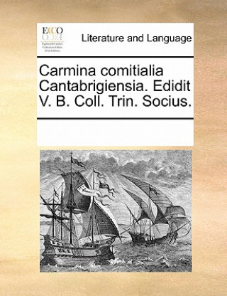 Carte Carmina Comitialia Cantabrigiensia. Edidit V. B. Coll. Trin. Socius. Multiple Contributors