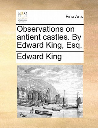 Książka Observations on Antient Castles. by Edward King, Esq. Edward King