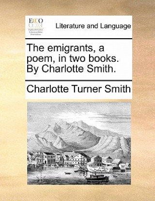 Könyv Emigrants, a Poem, in Two Books. by Charlotte Smith. Charlotte Turner Smith