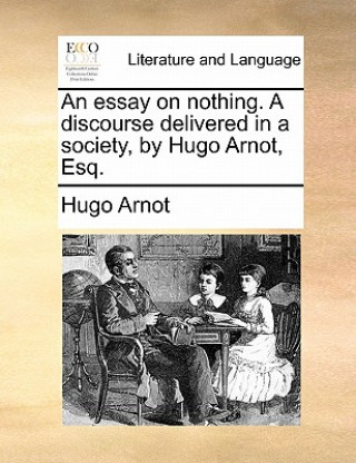 Kniha Essay on Nothing. a Discourse Delivered in a Society, by Hugo Arnot, Esq. Hugo Arnot