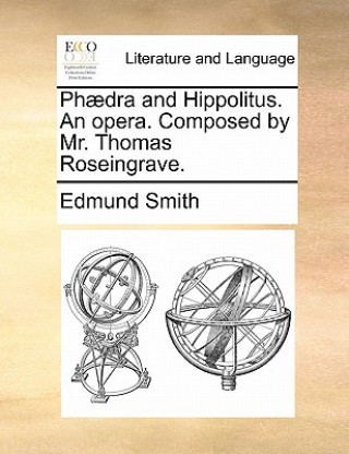 Kniha Phaedra and Hippolitus. an Opera. Composed by Mr. Thomas Roseingrave. Edmund Smith